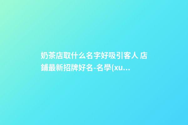 奶茶店取什么名字好吸引客人 店鋪最新招牌好名-名學(xué)網(wǎng)-第1張-店鋪起名-玄機派